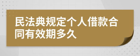 民法典规定个人借款合同有效期多久