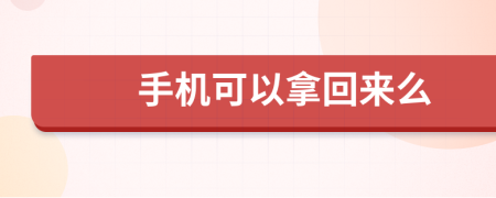 手机可以拿回来么