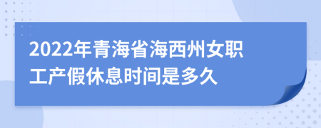 2022年青海省海西州女职工产假休息时间是多久