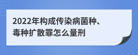 2022年构成传染病菌种、毒种扩散罪怎么量刑