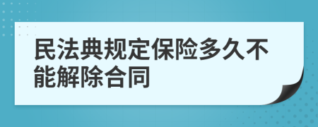 民法典规定保险多久不能解除合同