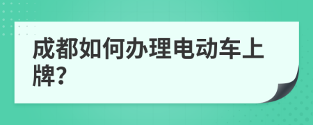 成都如何办理电动车上牌？