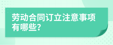 劳动合同订立注意事项有哪些？