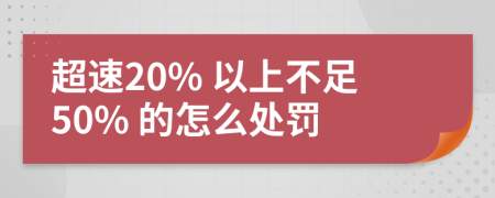 超速20% 以上不足50% 的怎么处罚