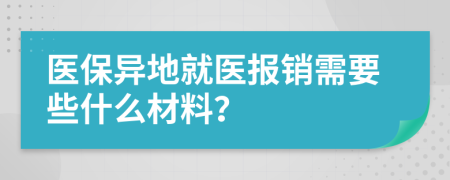 医保异地就医报销需要些什么材料？