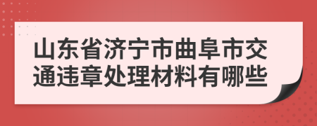 山东省济宁市曲阜市交通违章处理材料有哪些