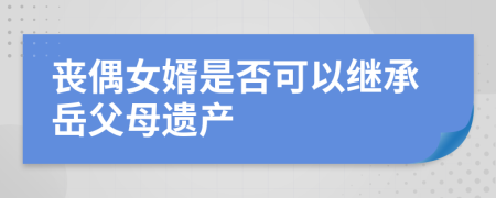 丧偶女婿是否可以继承岳父母遗产