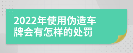 2022年使用伪造车牌会有怎样的处罚