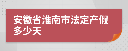 安徽省淮南市法定产假多少天