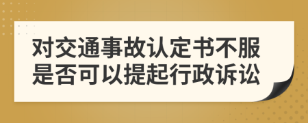 对交通事故认定书不服是否可以提起行政诉讼