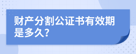 财产分割公证书有效期是多久？