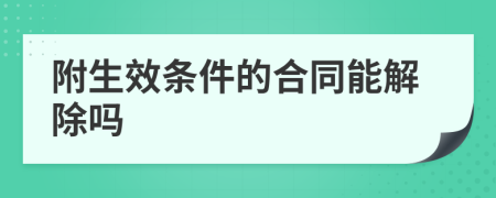 附生效条件的合同能解除吗