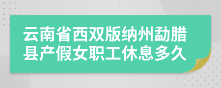 云南省西双版纳州勐腊县产假女职工休息多久
