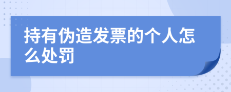 持有伪造发票的个人怎么处罚