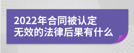 2022年合同被认定无效的法律后果有什么