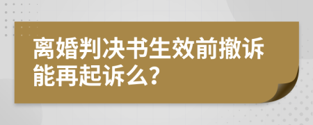 离婚判决书生效前撤诉能再起诉么？