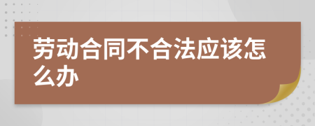 劳动合同不合法应该怎么办