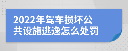 2022年驾车损坏公共设施逃逸怎么处罚