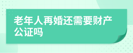 老年人再婚还需要财产公证吗