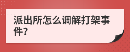 派出所怎么调解打架事件？