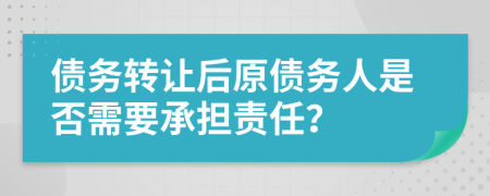 债务转让后原债务人是否需要承担责任？