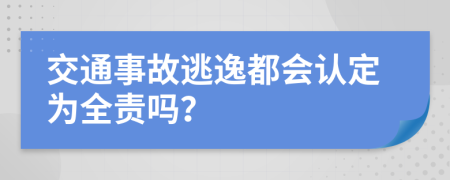 交通事故逃逸都会认定为全责吗？