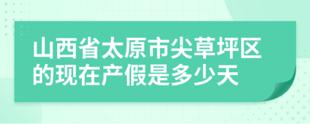 山西省太原市尖草坪区的现在产假是多少天