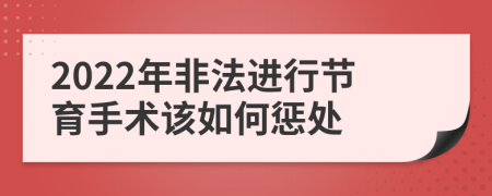2022年非法进行节育手术该如何惩处