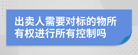 出卖人需要对标的物所有权进行所有控制吗