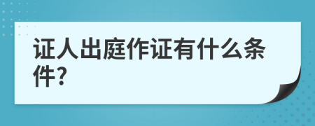 证人出庭作证有什么条件?