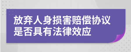 放弃人身损害赔偿协议是否具有法律效应