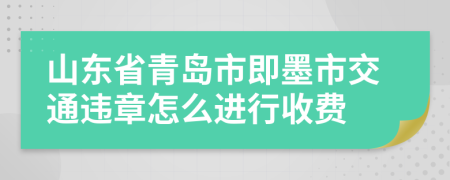 山东省青岛市即墨市交通违章怎么进行收费