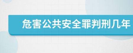 危害公共安全罪判刑几年