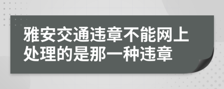 雅安交通违章不能网上处理的是那一种违章