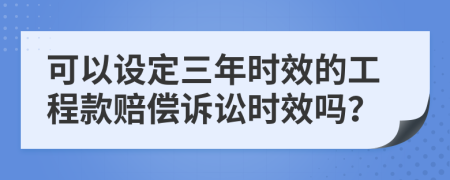 可以设定三年时效的工程款赔偿诉讼时效吗？