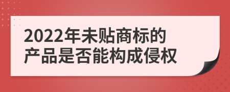 2022年未贴商标的产品是否能构成侵权