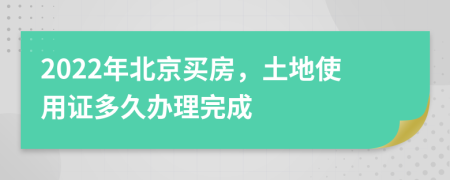 2022年北京买房，土地使用证多久办理完成