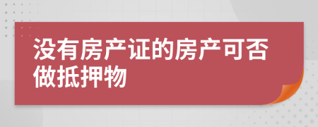 没有房产证的房产可否做抵押物