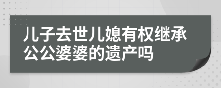 儿子去世儿媳有权继承公公婆婆的遗产吗