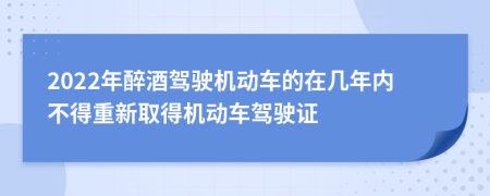 2022年醉酒驾驶机动车的在几年内不得重新取得机动车驾驶证