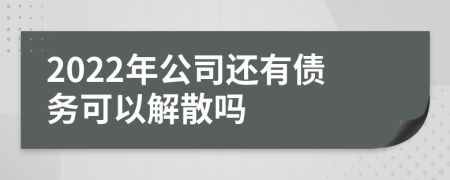 2022年公司还有债务可以解散吗