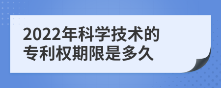 2022年科学技术的专利权期限是多久