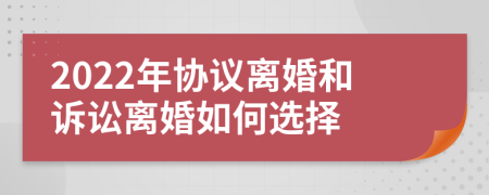 2022年协议离婚和诉讼离婚如何选择