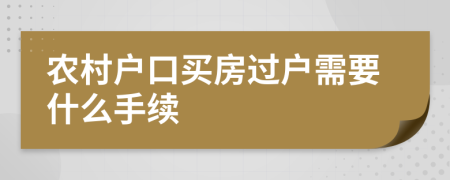 农村户口买房过户需要什么手续