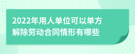 2022年用人单位可以单方解除劳动合同情形有哪些