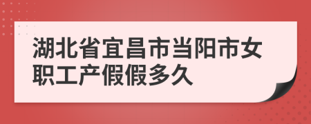 湖北省宜昌市当阳市女职工产假假多久