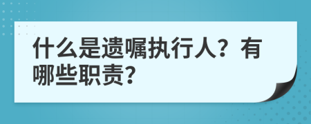 什么是遗嘱执行人？有哪些职责？