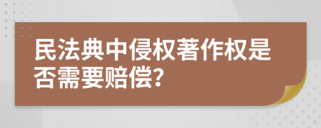民法典中侵权著作权是否需要赔偿？