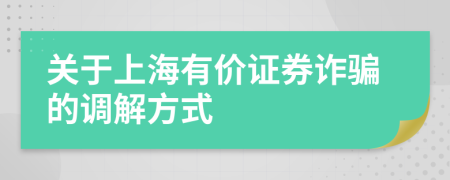 关于上海有价证券诈骗的调解方式