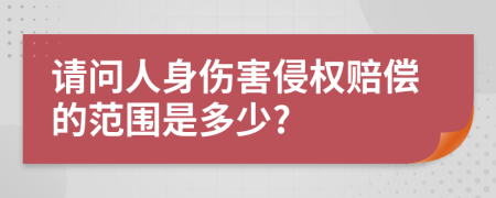 请问人身伤害侵权赔偿的范围是多少?